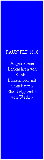 Textfeld: FAUN FLF 1618
Angetriebene Lenkachsen von Robbe, Bühlermotor mit umgebauten Standartgetriebe von Wedico
 
