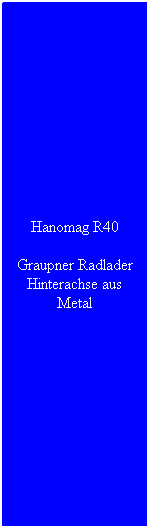 Textfeld: Hanomag R40
Graupner Radlader Hinterachse aus Metal 
