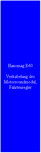 Textfeld: Hanomag R40
Verkabelung des Motorsoundmodul, Fahrtenregler
