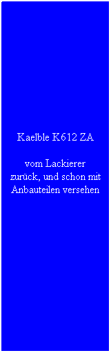 Textfeld: Kaelble K612 ZA
vom Lackierer zurück, und schon mit Anbauteilen versehen
 
