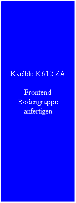 Textfeld: Kaelble K612 ZA
Frontend Bodengruppe anfertigen
 

