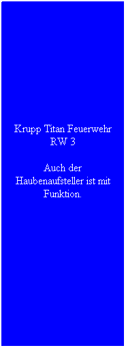 Textfeld: Krupp Titan Feuerwehr RW 3
Auch der Haubenaufsteller ist mit Funktion.
 
