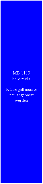 Textfeld: MB 1113 Feuerwehr
Kühlergrill musste neu angepasst werden
 
