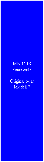 Textfeld: MB 1113 Feuerwehr
Original oder Modell ?
 
