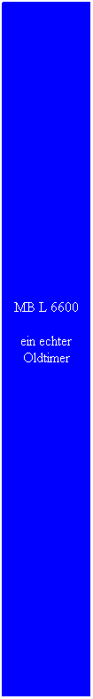 Textfeld: MB L 6600
ein echter Oldtimer 
 
