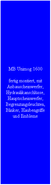 Textfeld: MB Unimog 1600
fertig montiert, mit Anbauscheinwerfer, Hydraulikanschlüsse, Hauptscheinwerfer, Begrenzungsleuchten, Blinker, Haubengriffe und Embleme

